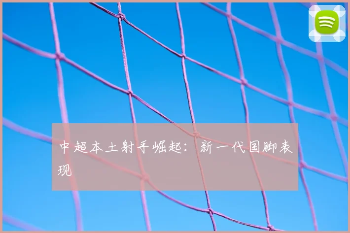 中超本土射手崛起：新一代国脚表现
