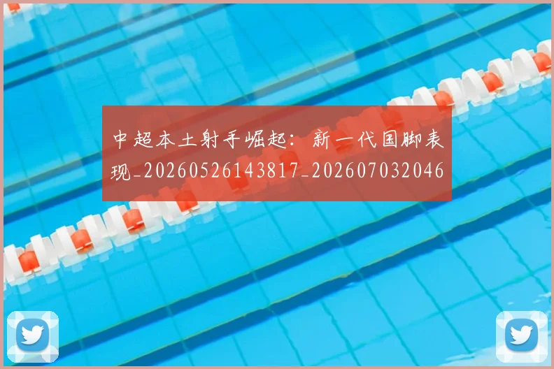 中超本土射手崛起：新一代国脚表现_20260526143817_20260703204635_20260716190132
