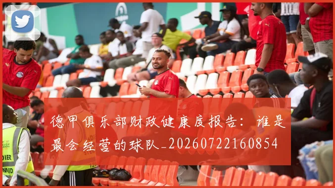 德甲俱乐部财政健康度报告:谁是最会经营的球队_20260722160854