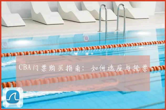 CBA门票购买指南：如何选座与抢票