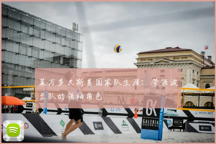 莱万多夫斯基国家队生涯：带领波兰队的领袖角色