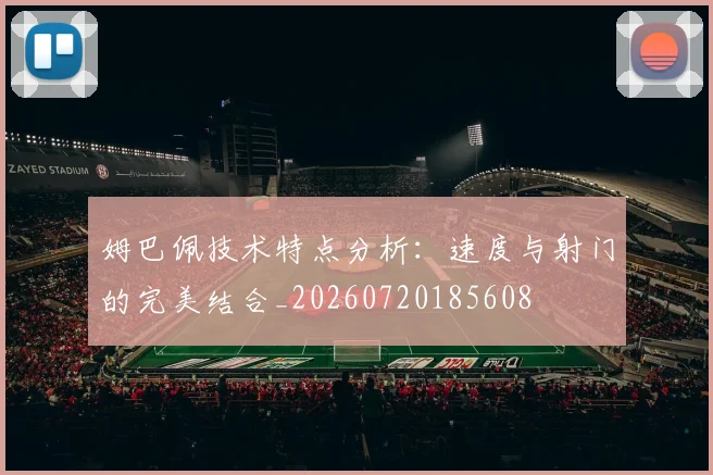 姆巴佩技术特点分析:速度与射门的完美结合_20260720185608
