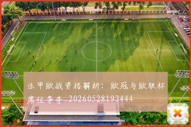 法甲欧战资格解析：欧冠与欧联杯席位争夺_20260528193444
