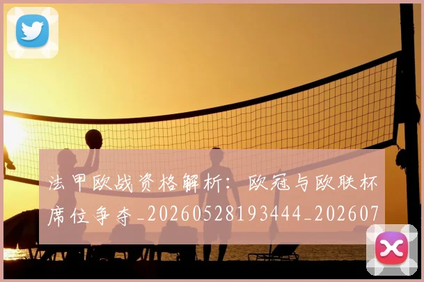法甲欧战资格解析:欧冠与欧联杯席位争夺_20260528193444_20260707153529_20260801172256