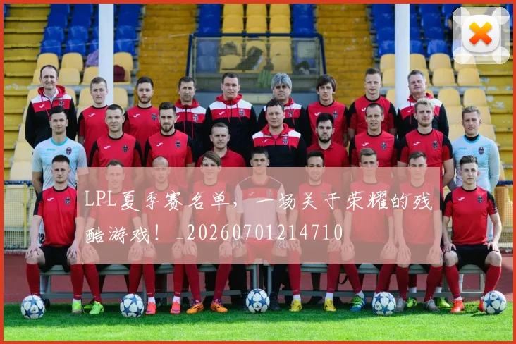 LPL夏季赛名单，一场关于荣耀的残酷游戏！_20260701214710