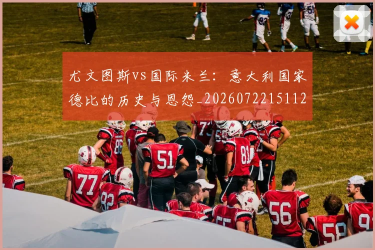 尤文图斯vs国际米兰:意大利国家德比的历史与恩怨_20260722151122