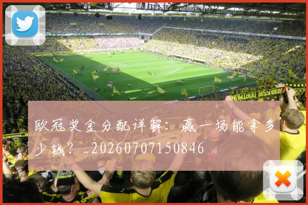 欧冠奖金分配详解：赢一场能拿多少钱？_20260707150846