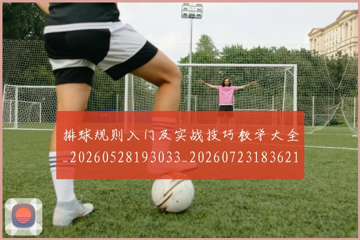 排球规则入门及实战技巧教学大全_20260528193033_20260723183621