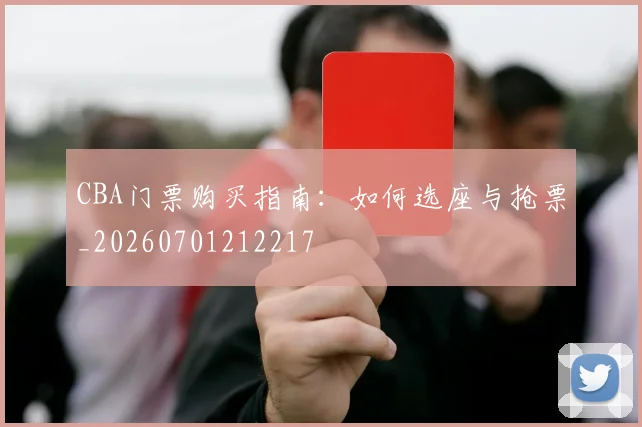 CBA门票购买指南：如何选座与抢票_20260701212217