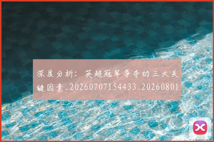 深度分析:英超冠军争夺的三大关键因素_20260707154433_20260801203138