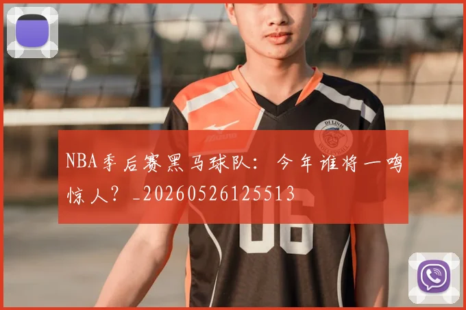 NBA季后赛黑马球队：今年谁将一鸣惊人？_20260526125513