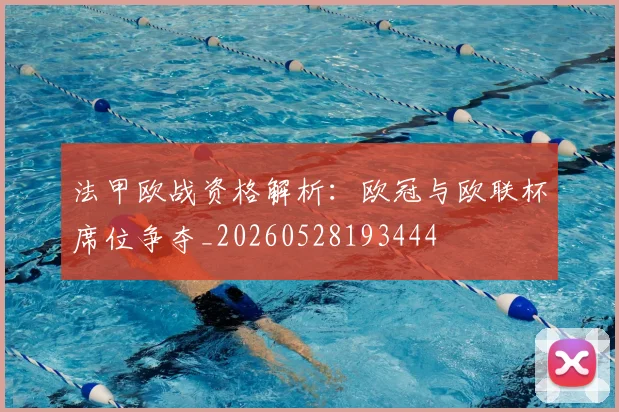 法甲欧战资格解析：欧冠与欧联杯席位争夺_20260528193444