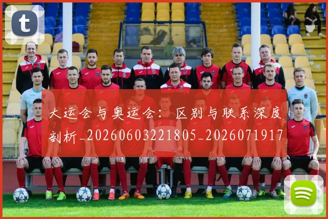 大运会与奥运会：区别与联系深度剖析_20260603221805_20260719171505