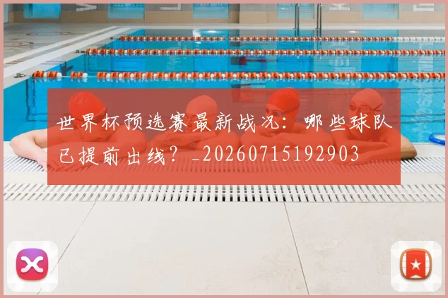 世界杯预选赛最新战况：哪些球队已提前出线？_20260715192903