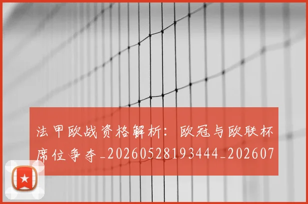 法甲欧战资格解析：欧冠与欧联杯席位争夺_20260528193444_20260707153529_20260801172256