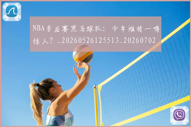 NBA季后赛黑马球队：今年谁将一鸣惊人？_20260526125513_20260702170243